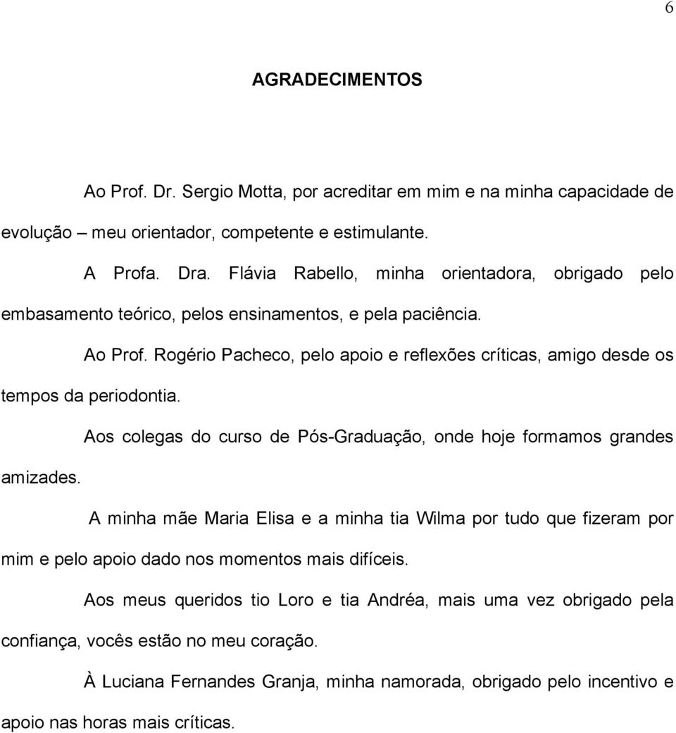 Rogério Pacheco, pelo apoio e reflexões críticas, amigo desde os tempos da periodontia. Aos colegas do curso de Pós-Graduação, onde hoje formamos grandes amizades.