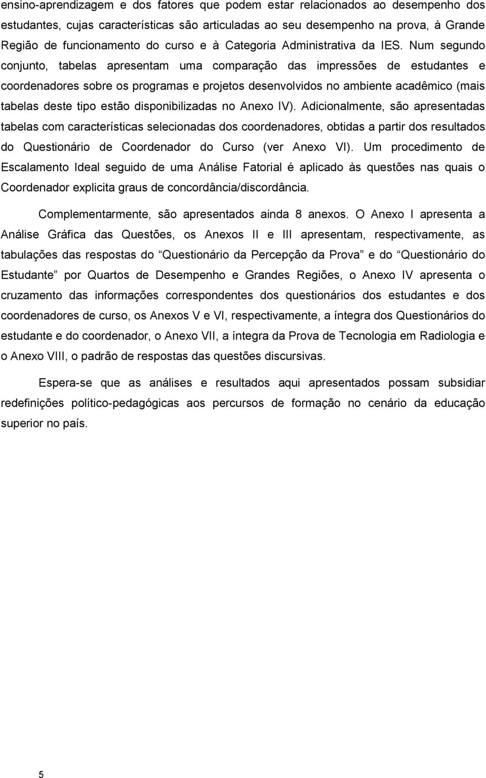 Num segundo conjunto, tabelas apresentam uma comparação das impressões de estudantes e coordenadores sobre os programas e projetos desenvolvidos no ambiente acadêmico (mais tabelas deste tipo estão