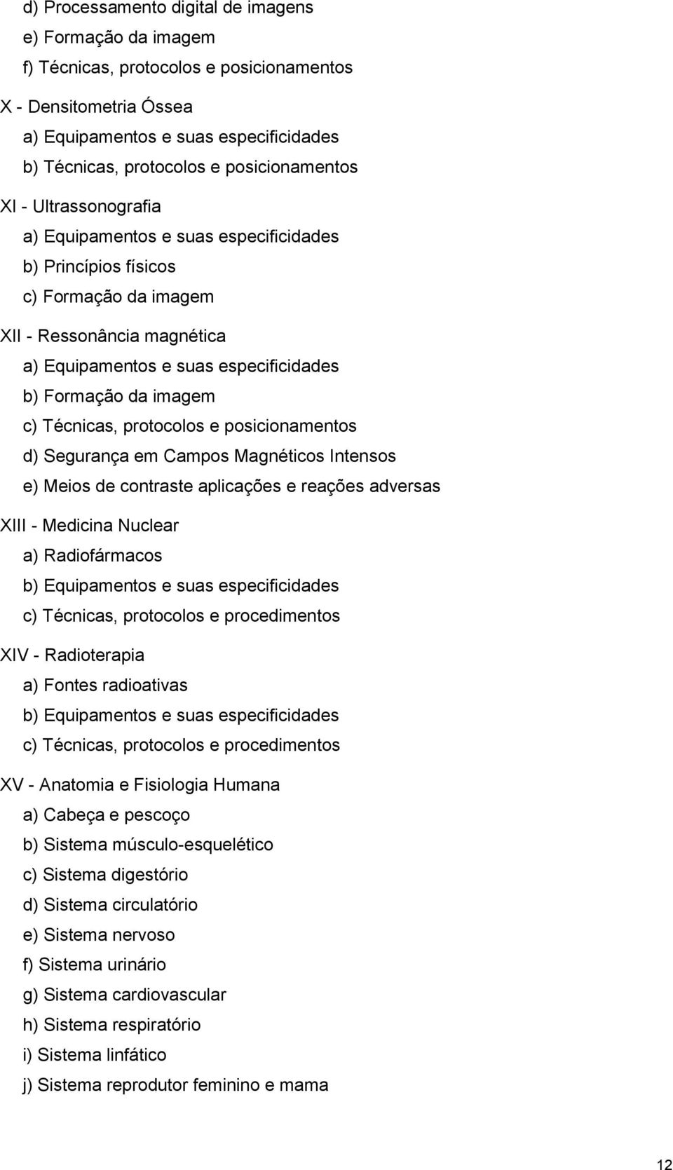 da imagem c) Técnicas, protocolos e posicionamentos d) Segurança em Campos Magnéticos Intensos e) Meios de contraste aplicações e reações adversas XIII - Medicina Nuclear a) Radiofármacos b)