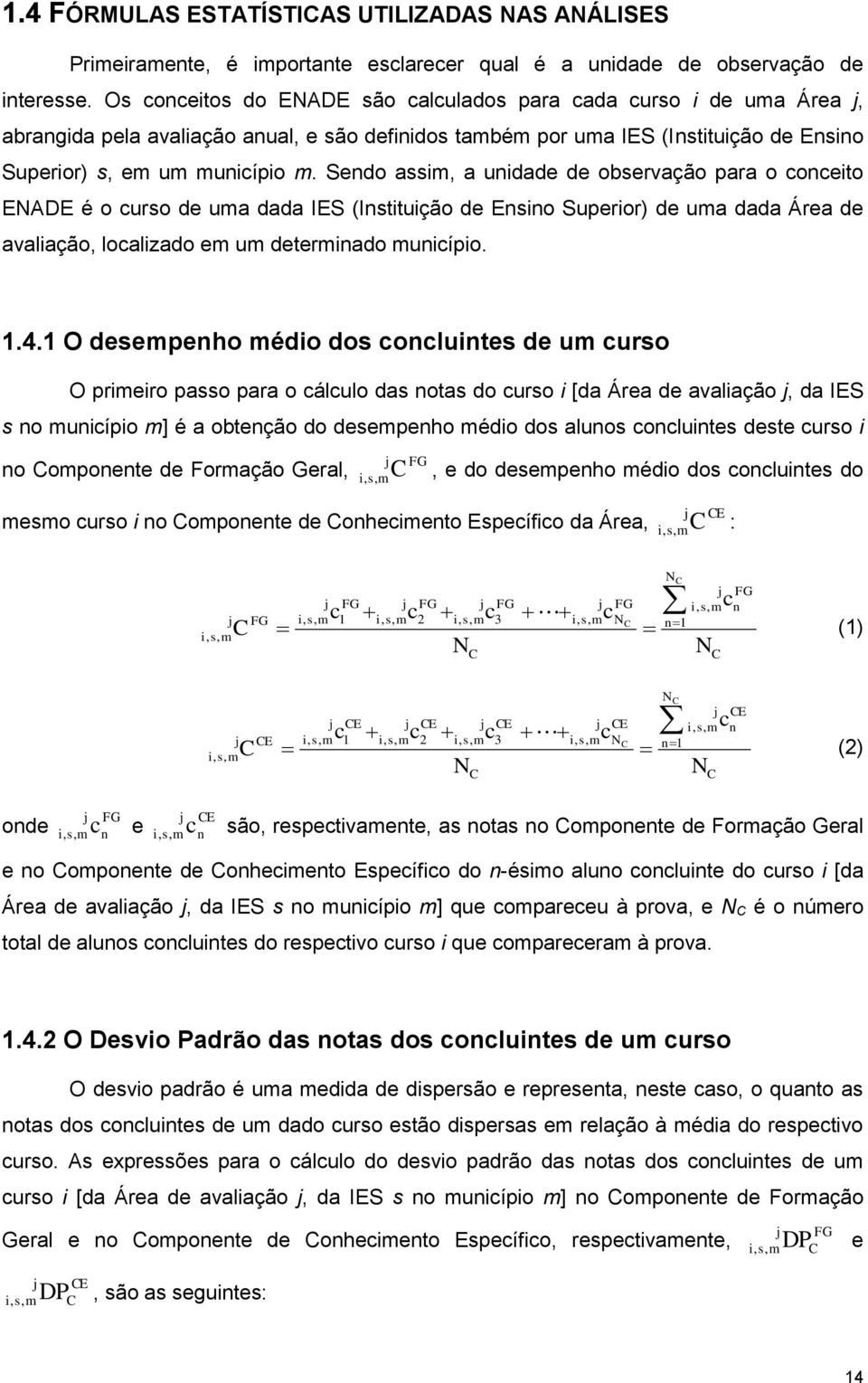 Sendo assim, a unidade de observação para o conceito ENADE é o curso de uma dada IES (Instituição de Ensino Superior) de uma dada Área de avaliação, localizado em um determinado município. 1.4.