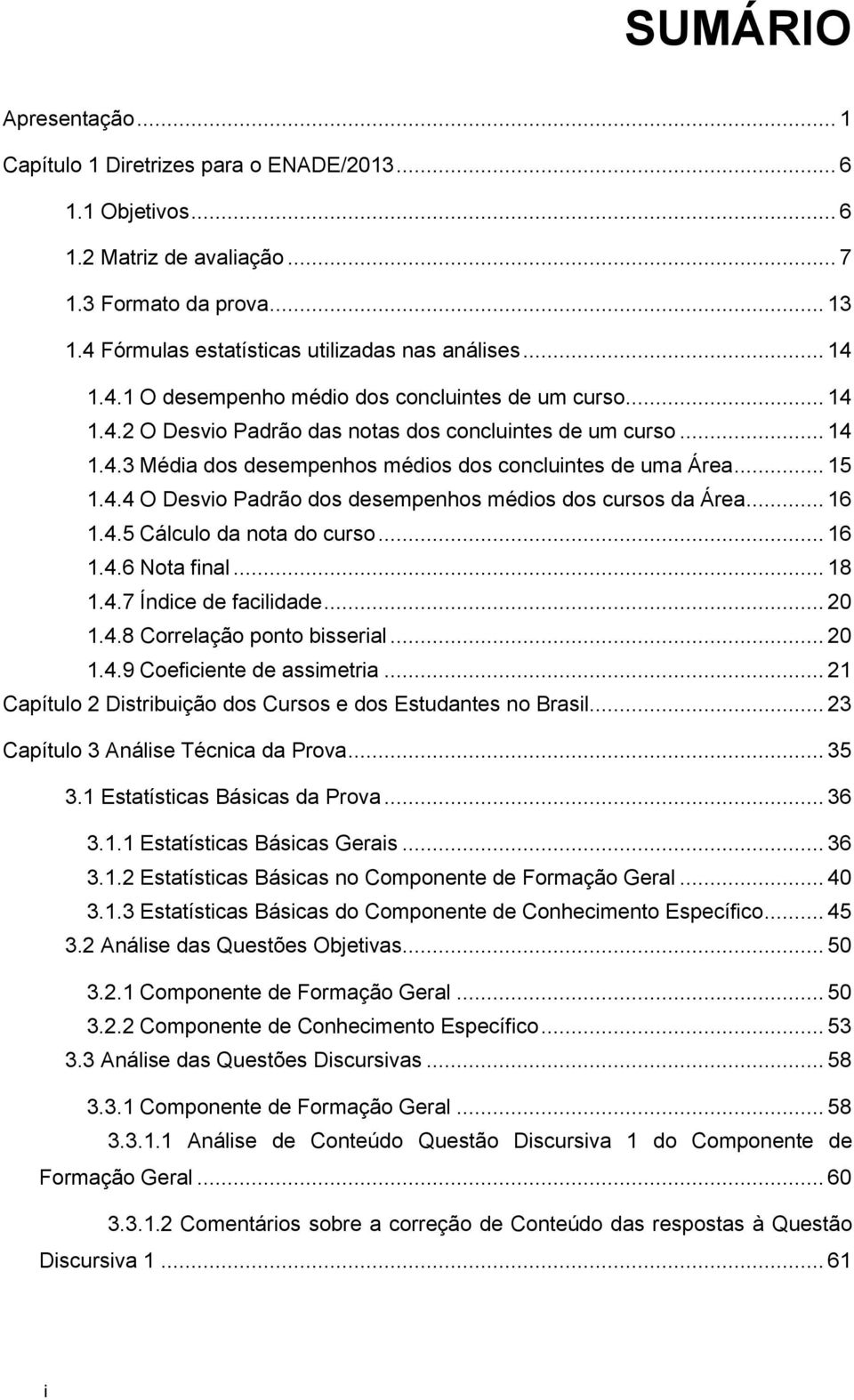 4.4 O Desvio Padrão dos desempenhos médios dos cursos da Área... 16 1.4.5 Cálculo da nota do curso... 16 1.4.6 Nota final... 18 1.4.7 Índice de facilidade... 20 1.4.8 Correlação ponto bisserial... 20 1.4.9 Coeficiente de assimetria.