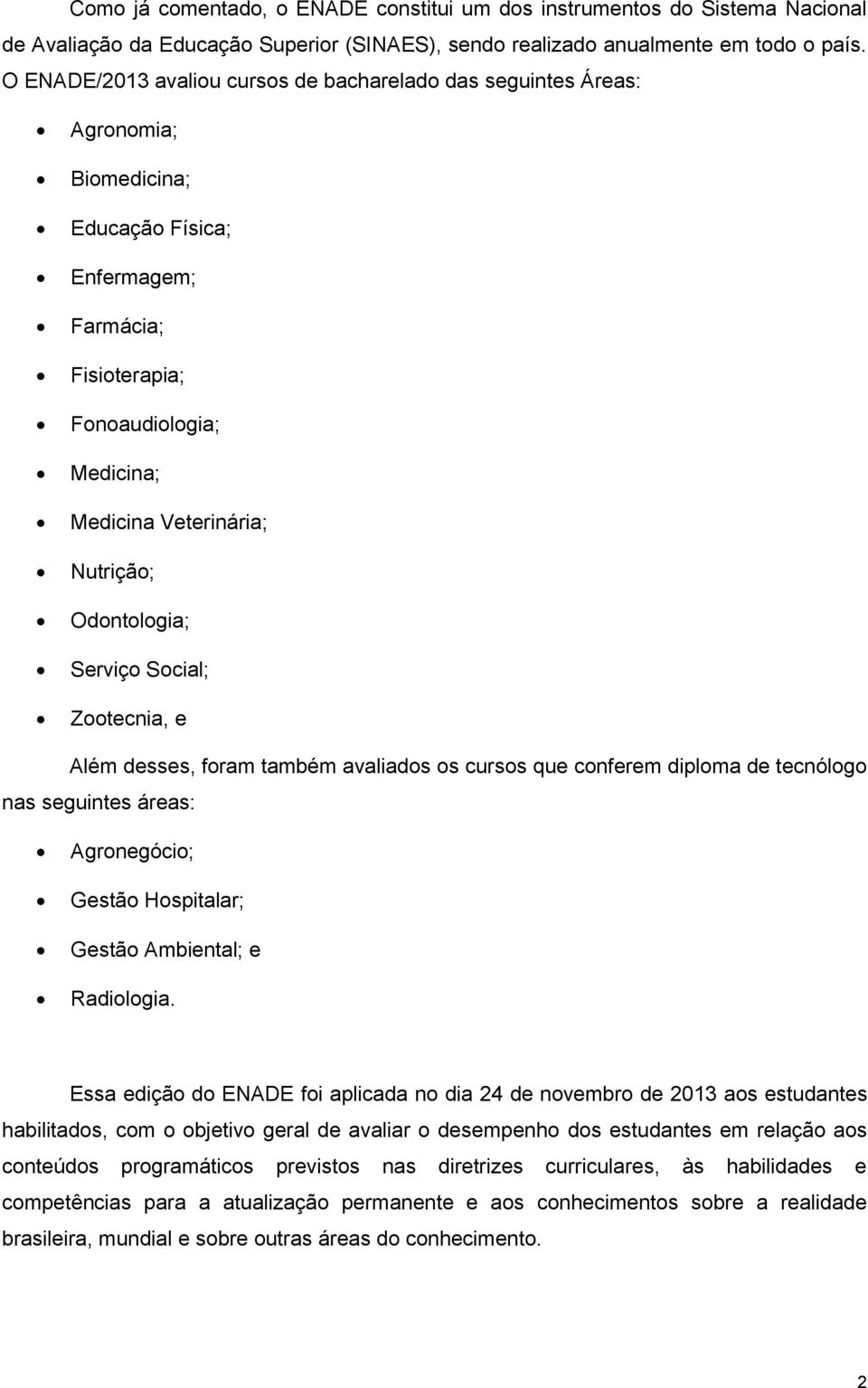 Odontologia; Serviço Social; Zootecnia, e Além desses, foram também avaliados os cursos que conferem diploma de tecnólogo nas seguintes áreas: Agronegócio; Gestão Hospitalar; Gestão Ambiental; e