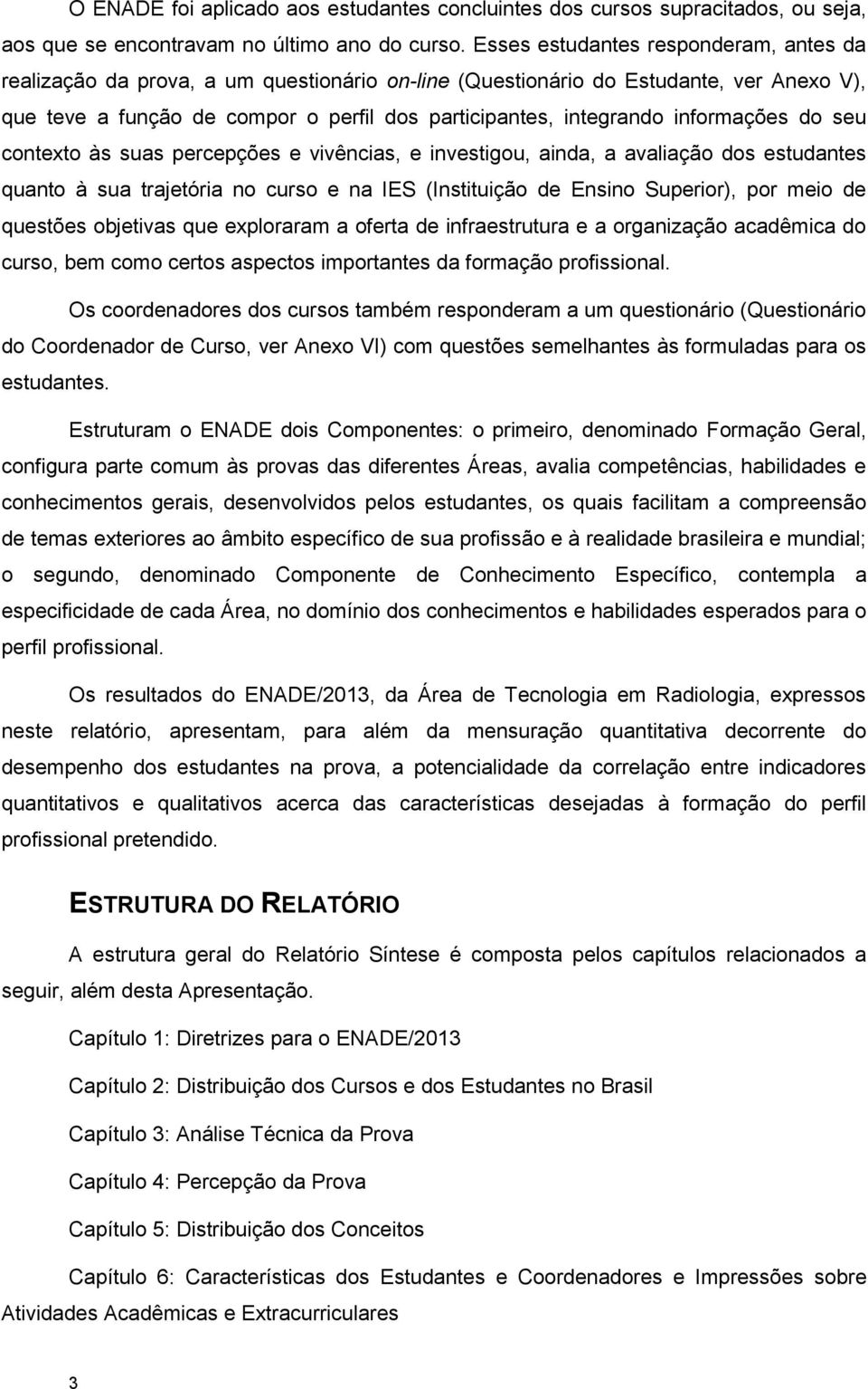 informações do seu contexto às suas percepções e vivências, e investigou, ainda, a avaliação dos estudantes quanto à sua trajetória no curso e na IES (Instituição de Ensino Superior), por meio de