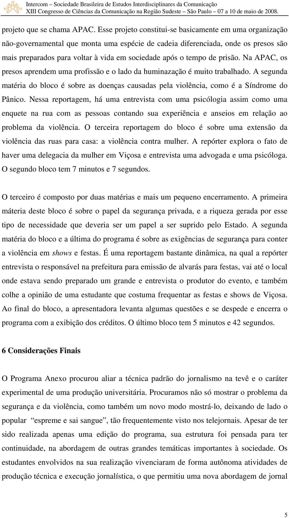 tempo de prisão. Na APAC, os presos aprendem uma profissão e o lado da huminazação é muito trabalhado.