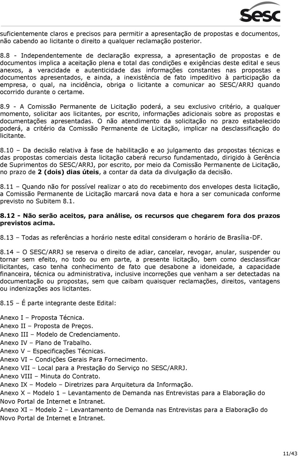 autenticidade das informações constantes nas propostas e documentos apresentados, e ainda, a inexistência de fato impeditivo à participação da empresa, o qual, na incidência, obriga o licitante a