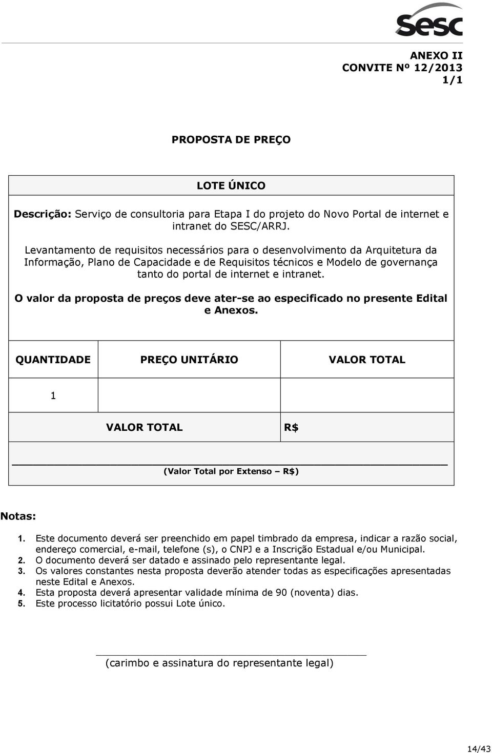 O valor da proposta de preços deve ater-se ao especificado no presente Edital e Anexos. QUANTIDADE PREÇO UNITÁRIO VALOR TOTAL 1 VALOR TOTAL R$ (Valor Total por Extenso R$) Notas: 1.