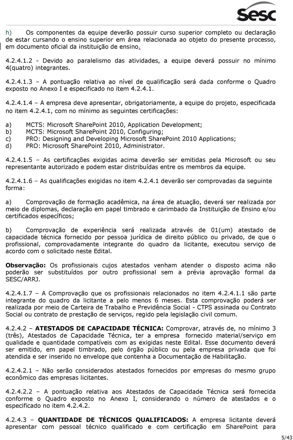 2.4.1. 4.2.4.1.4 A empresa deve apresentar, obrigatoriamente, a equipe do projeto, especificada no item 4.2.4.1, com no mínimo as seguintes certificações: a) MCTS: Microsoft SharePoint 2010,