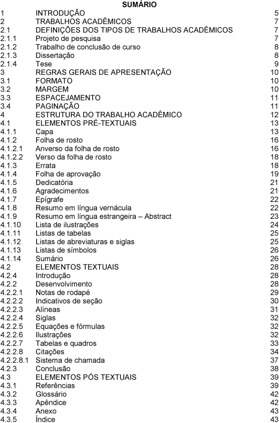 1.2.2 Verso da folha de rosto 18 4.1.3 Errata 18 4.1.4 Folha de aprovação 19 4.1.5 Dedicatória 21 4.1.6 Agradecimentos 21 4.1.7 Epígrafe 22 4.1.8 Resumo em língua vernácula 22 4.1.9 Resumo em língua estrangeira Abstract 23 4.