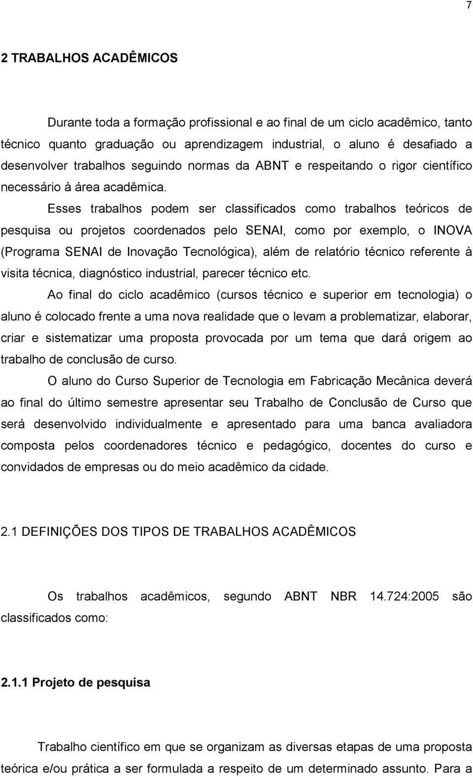 Esses trabalhos podem ser classificados como trabalhos teóricos de pesquisa ou projetos coordenados pelo SENAI, como por exemplo, o INOVA (Programa SENAI de Inovação Tecnológica), além de relatório