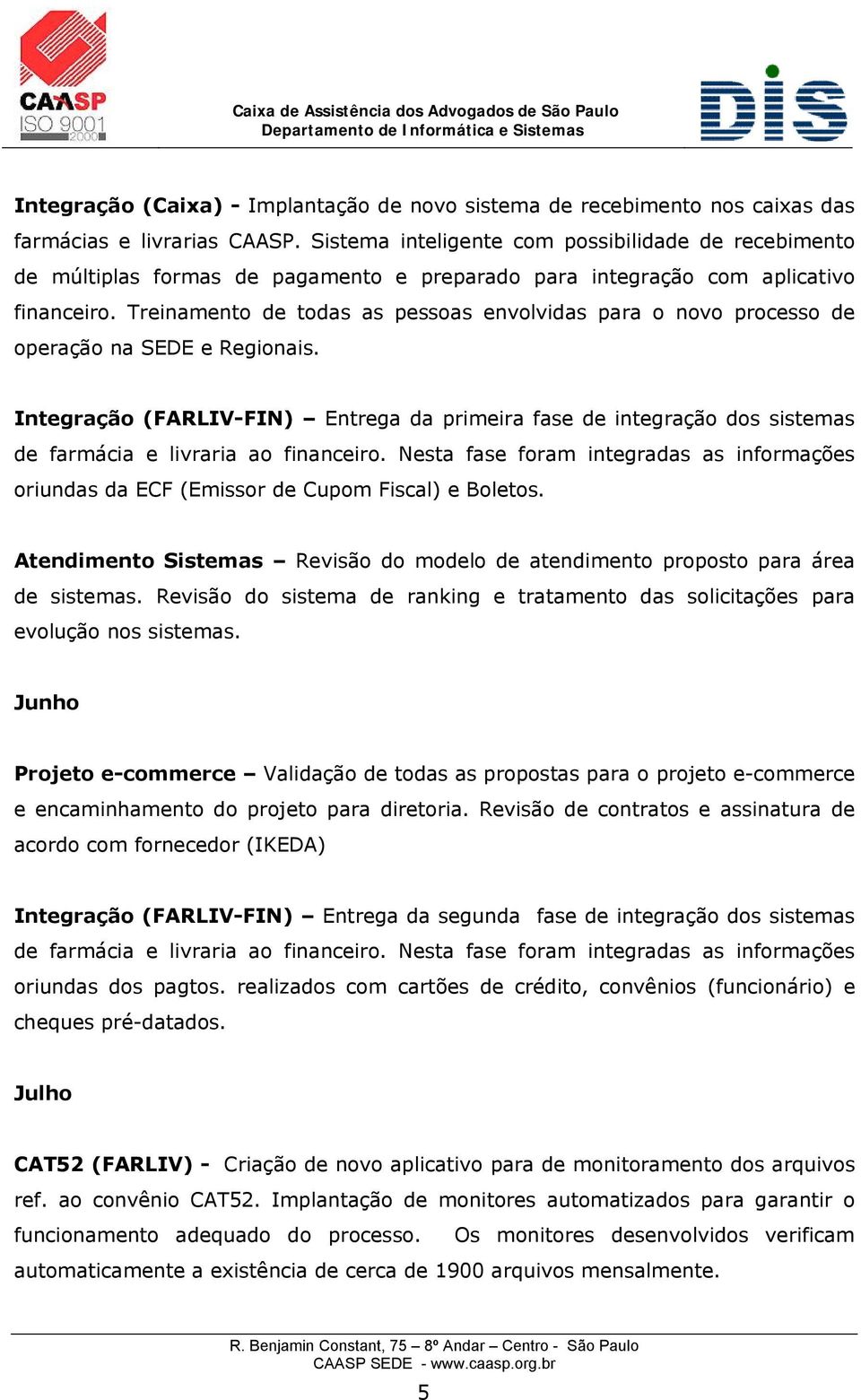 Treinamento de todas as pessoas envolvidas para o novo processo de operação na SEDE e Regionais.