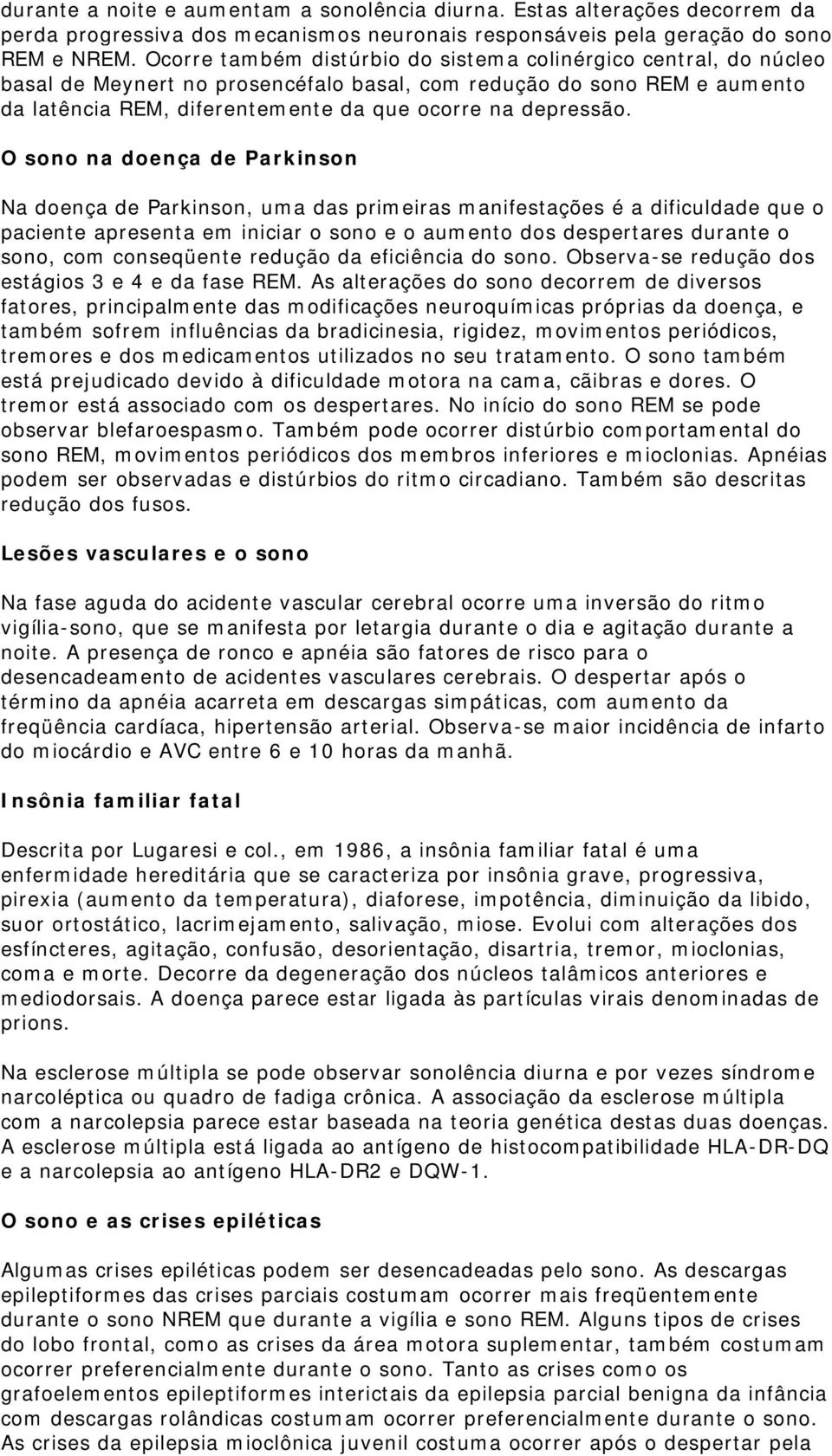 O sono na doença de Parkinson Na doença de Parkinson, uma das primeiras manifestações é a dificuldade que o paciente apresenta em iniciar o sono e o aumento dos despertares durante o sono, com