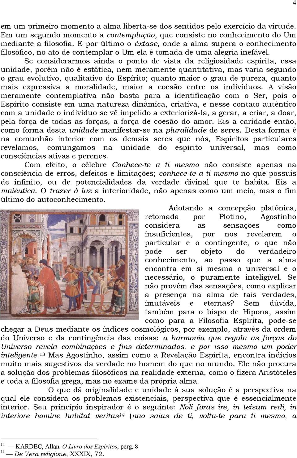 Se considerarmos ainda o ponto de vista da religiosidade espírita, essa unidade, porém não é estática, nem meramente quantitativa, mas varia segundo o grau evolutivo, qualitativo do Espírito; quanto