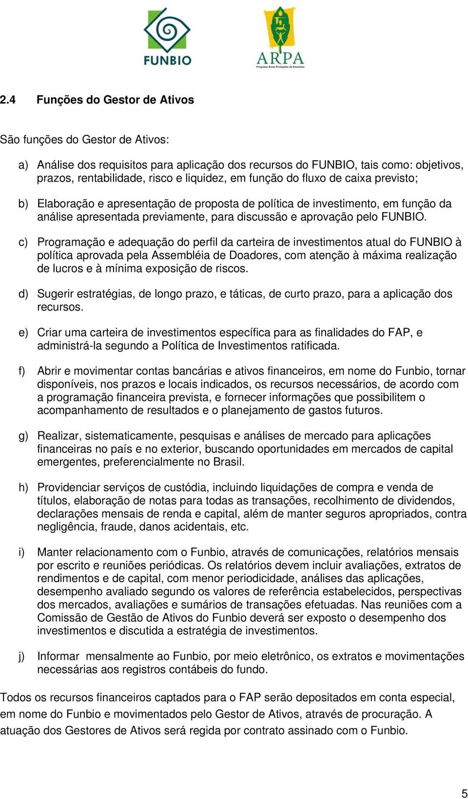 c) Programação e adequação do perfil da carteira de investimentos atual do FUNBIO à política aprovada pela Assembléia de Doadores, com atenção à máxima realização de lucros e à mínima exposição de