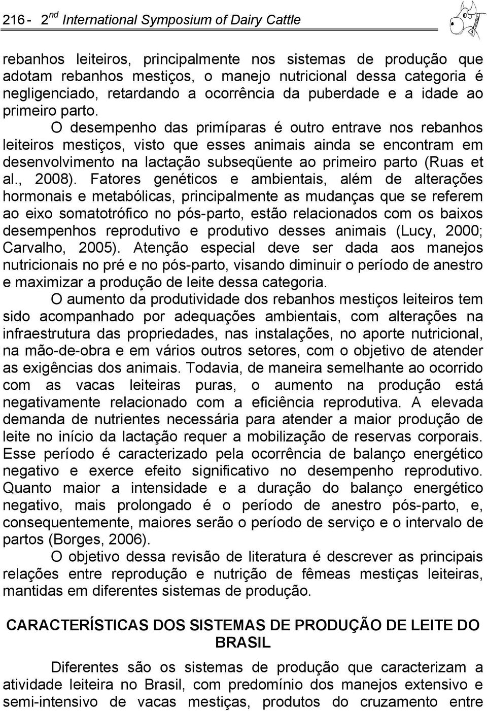 O desempenho das primíparas é outro entrave nos rebanhos leiteiros mestiços, visto que esses animais ainda se encontram em desenvolvimento na lactação subseqüente ao primeiro parto (Ruas et al.