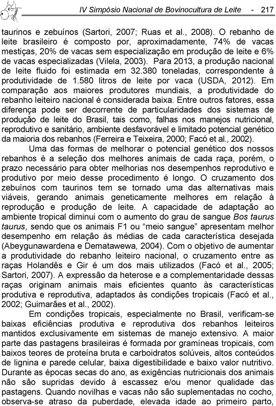 Para 2013, a produção nacional de leite fluido foi estimada em 32.380 toneladas, correspondente à produtividade de 1.580 litros de leite por vaca (USDA, 2012).