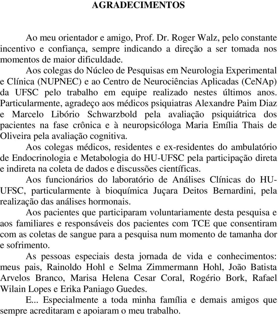 Particularmente, agradeço aos médicos psiquiatras Alexandre Paim Diaz e Marcelo Libório Schwarzbold pela avaliação psiquiátrica dos pacientes na fase crônica e à neuropsicóloga Maria Emília Thais de