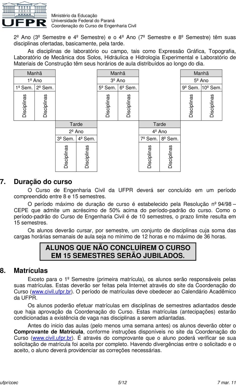 seus horários de aula distribuídos ao longo do dia. Manhã Manhã Manhã 1º Ano 3º Ano 5º Ano 1º Sem. 2º Sem. 5º Sem. 6º Sem. 9º Sem. 10º Sem. Tarde Tarde 2º Ano 4º Ano 3º Sem. 4º Sem. 7º