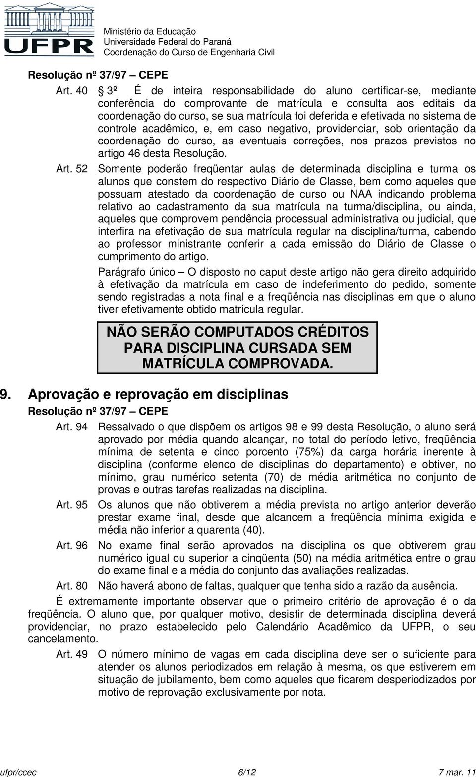 no sistema de controle acadêmico, e, em caso negativo, providenciar, sob orientação da coordenação do curso, as eventuais correções, nos prazos previstos no artigo 46 desta Resolução. Art.