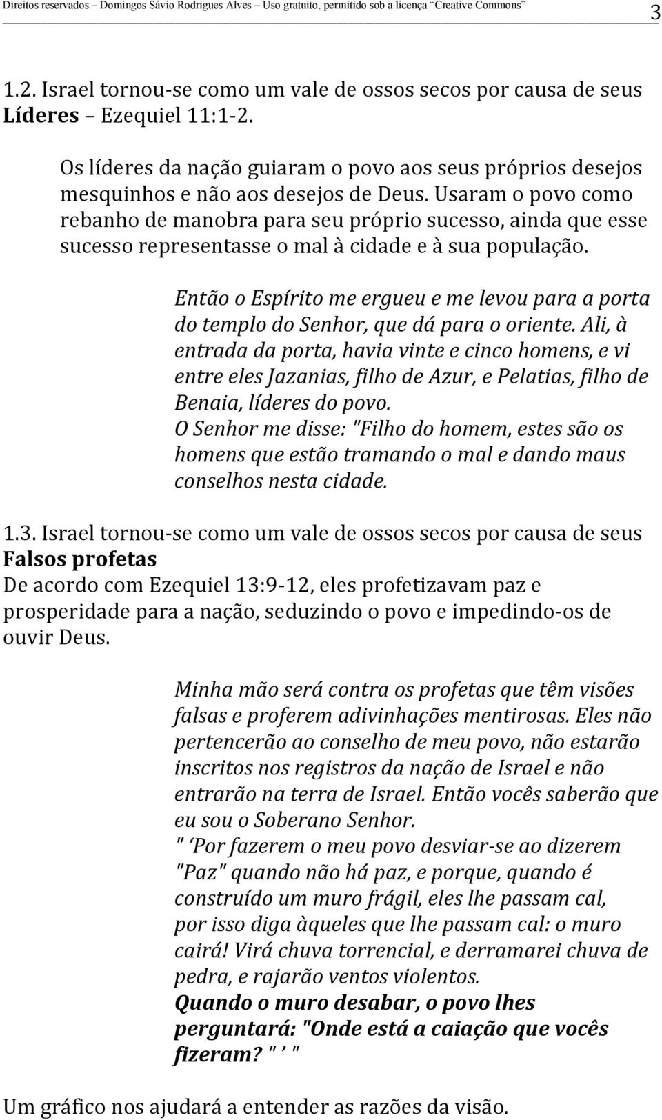 Então o Espírito me ergueu e me levou para a porta do templo do Senhor, que dá para o oriente.