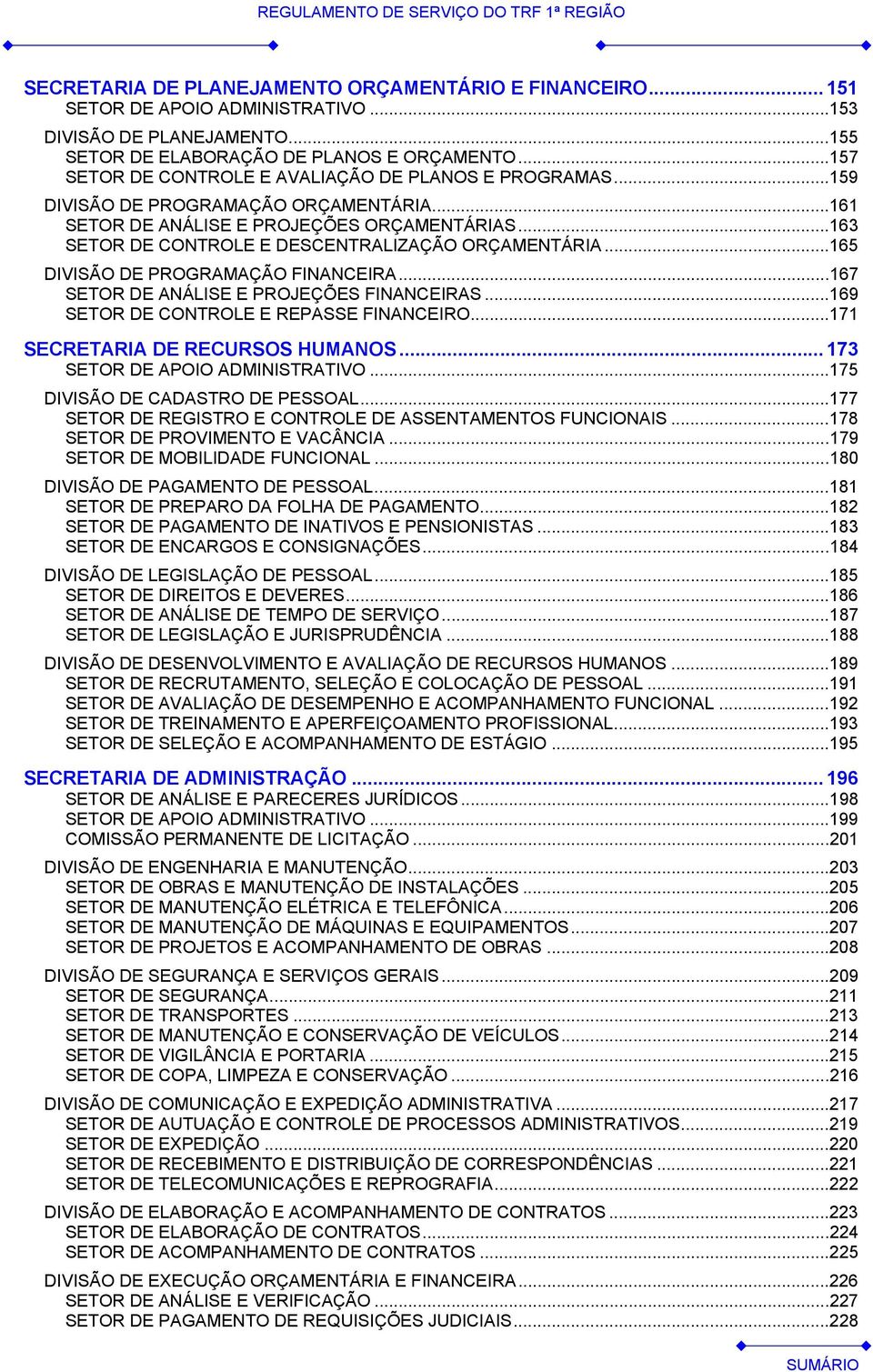 ..163 SETOR DE CONTROLE E DESCENTRALIZAÇÃO ORÇAMENTÁRIA...165 DIVISÃO DE PROGRAMAÇÃO FINANCEIRA...167 SETOR DE ANÁLISE E PROJEÇÕES FINANCEIRAS...169 SETOR DE CONTROLE E REPASSE FINANCEIRO.