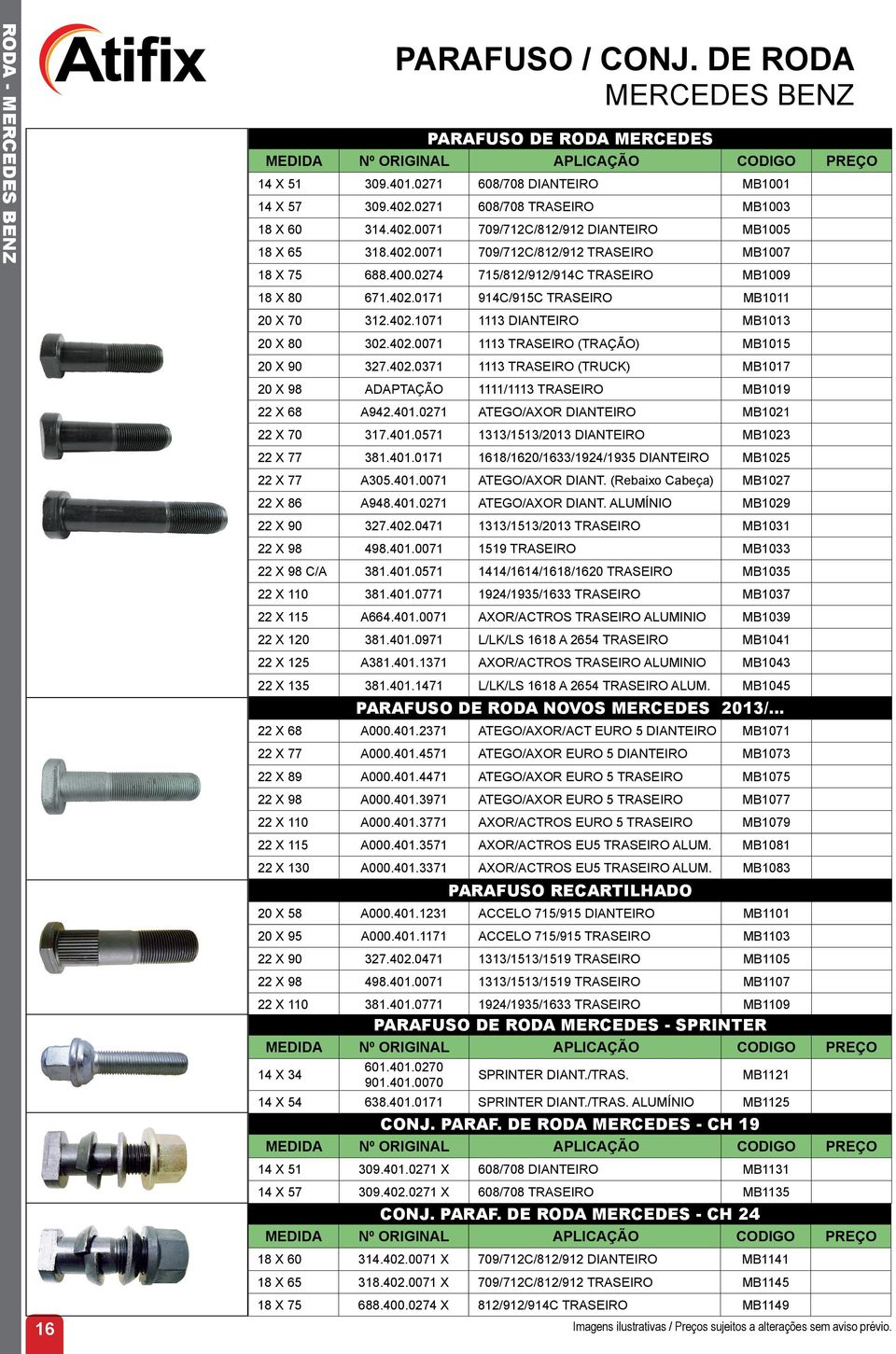 402.0071 1113 TRASEIRO (TRAÇÃO) MB1015 20 X 90 327.402.0371 1113 TRASEIRO (TRUCK) MB1017 20 X 98 ADAPTAÇÃO 1111/1113 TRASEIRO MB1019 22 X 68 A942.401.0271 ATEGO/AXOR DIANTEIRO MB1021 22 X 70 317.401.0571 1313/1513/2013 DIANTEIRO MB1023 22 X 77 381.