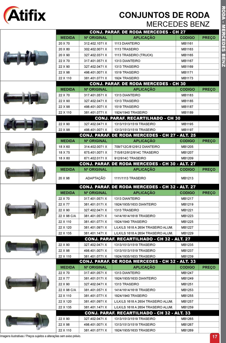 DE RODA MERCEDES - CH 30 22 X 70 317.401.0571 X 1313 DIANTEIRO MB1183 22 X 90 327.402.0471 X 1313 TRASEIRO MB1185 22 X 98 498.401.0071 X 1519 TRASEIRO MB1187 22 X 110 381.401.0771 X 1924/1940 TRASEIRO MB1189 CONJ.