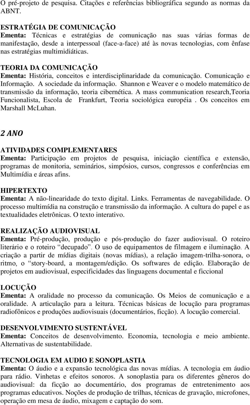 multimidiáticas. TEORIA DA COMUNICAÇÃO Ementa: História, conceitos e interdisciplinaridade da comunicação. Comunicação e Informação. A sociedade da informação.