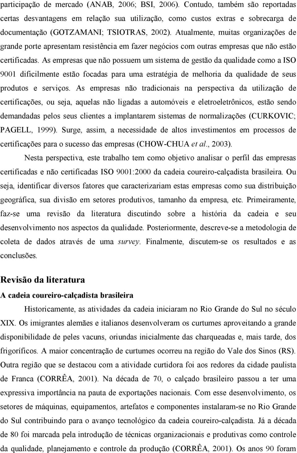 Atualmente, muitas organizações de grande porte apresentam resistência em fazer negócios com outras empresas que não estão certificadas.