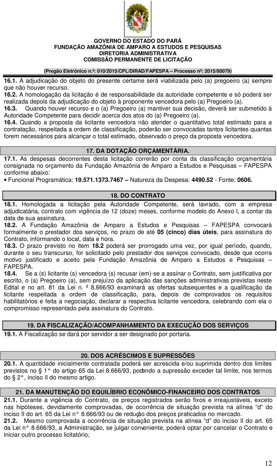 Quando houver recurso e o (a) Pregoeiro (a) mantiver sua decisão, deverá ser submetido à Autoridade Competente para decidir acerca dos atos do (a) Pregoeiro (a). 16.4.