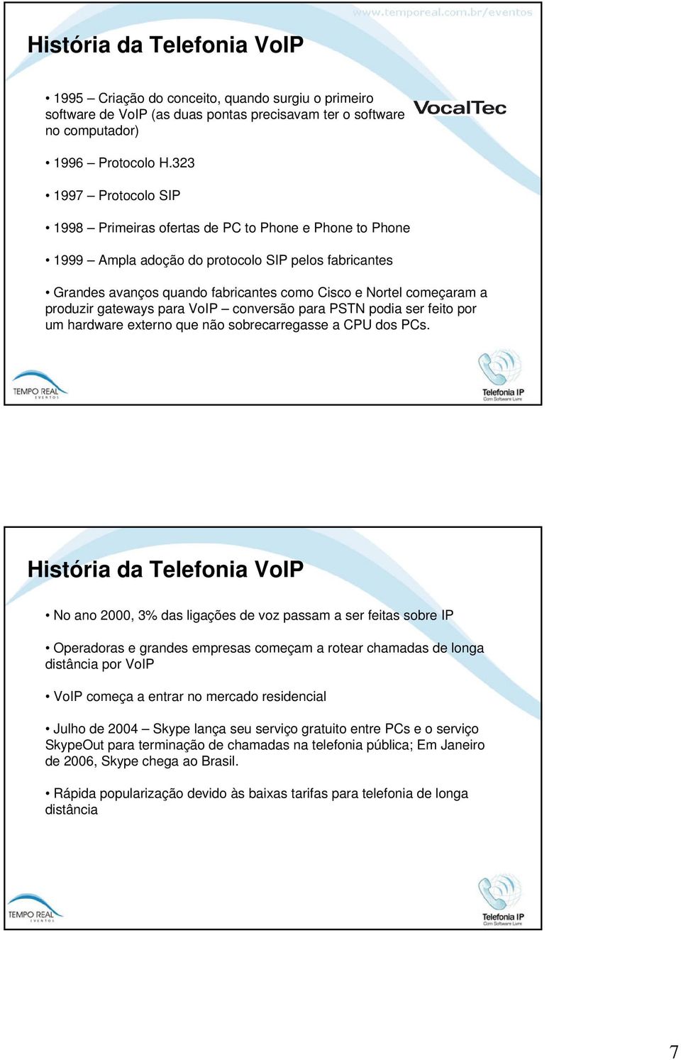 produzir gateways para VoIP conversão para PSTN podia ser feito por um hardware externo que não sobrecarregasse a CPU dos PCs.