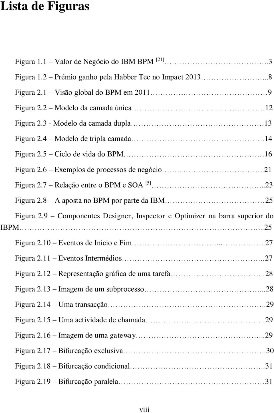 7 Relação entre o BPM e SOA [5]...23 Figura 2.8 A aposta no BPM por parte da IBM 25 Figura 2.9 Componentes Designer, Inspector e Optimizer na barra superior do IBPM...25 Figura 2.10 Eventos de Inicio e Fim.