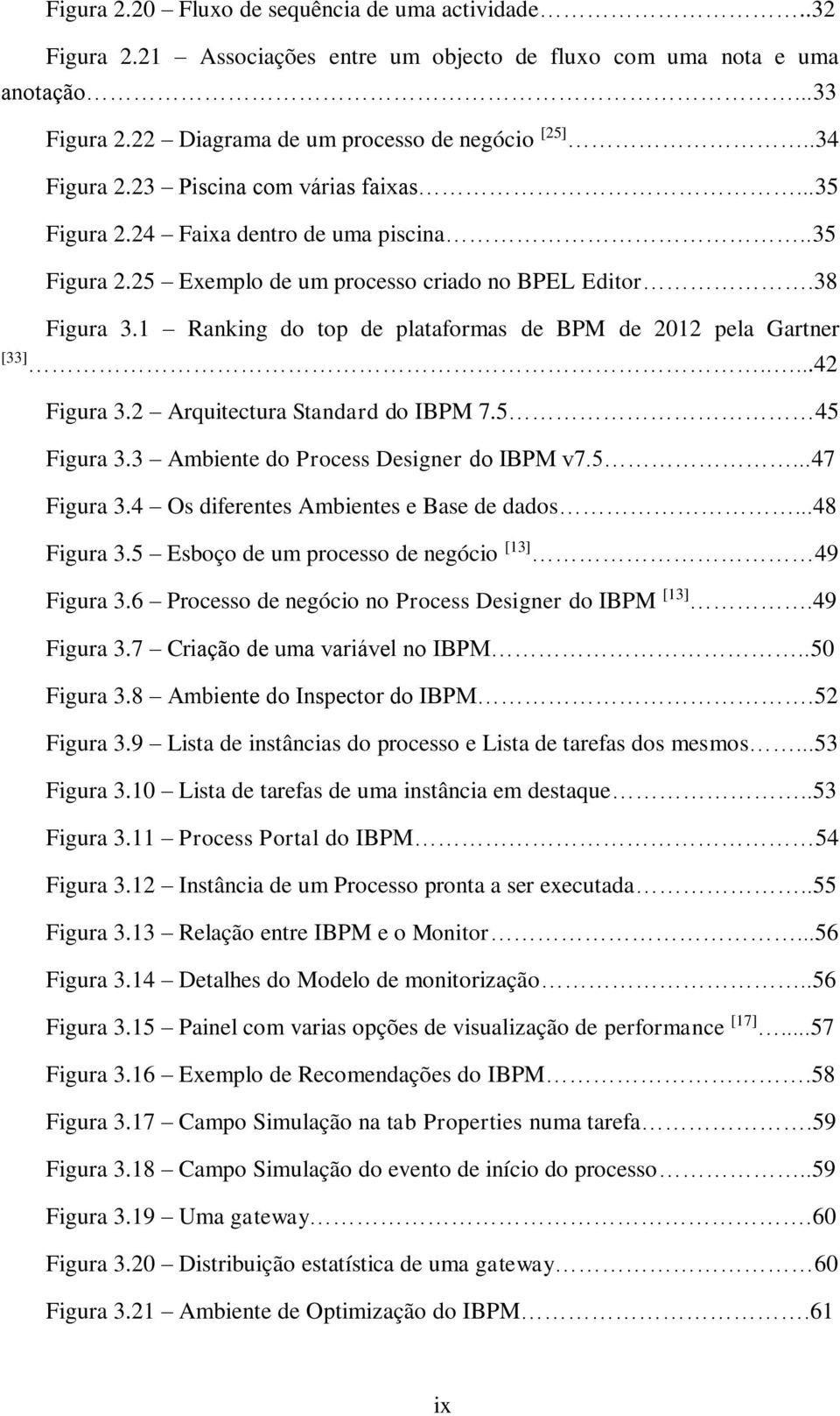 1 Ranking do top de plataformas de BPM de 2012 pela Gartner [33].....42 Figura 3.2 Arquitectura Standard do IBPM 7.5 45 Figura 3.3 Ambiente do Process Designer do IBPM v7.5...47 Figura 3.