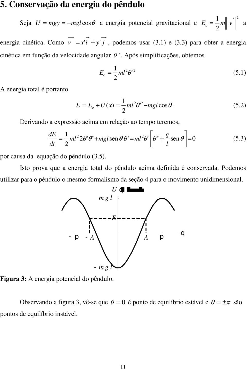 ) E Ec U ( x) ml θ ' mgl cosθ. (5.) Derivado a expressão acima em relação ao tempo teremos, de dt ' " se ' g ml θ θ mgl θ θ ml θ ' " se θ θ l (5.) por causa da equação do pêdulo (.5).