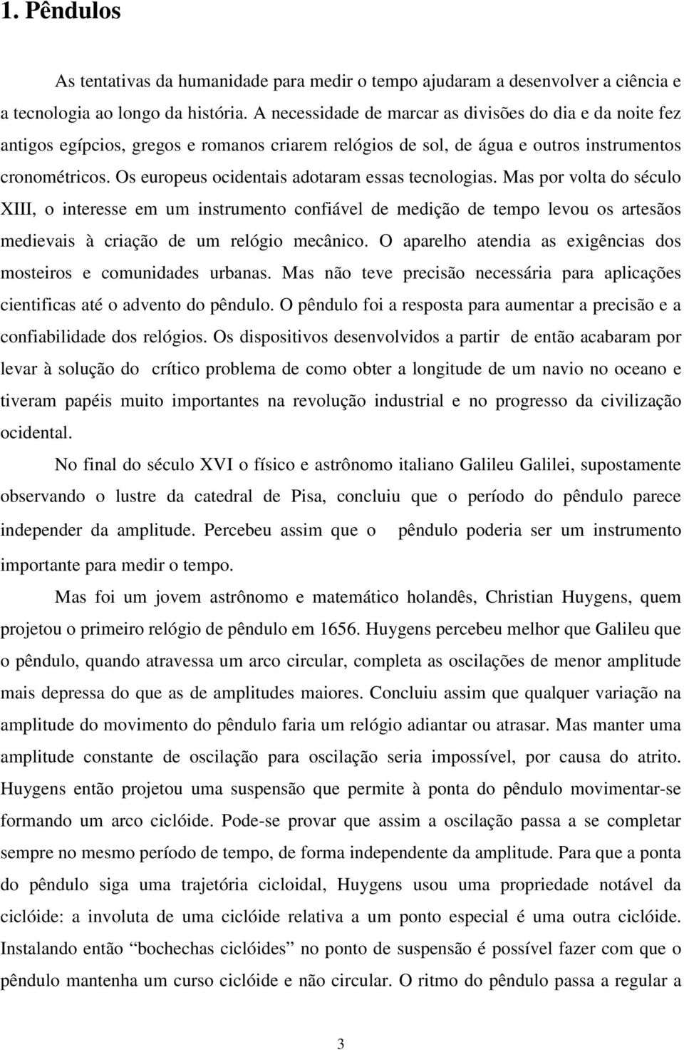 Os europeus ocidetais adotaram essas tecologias. Mas por volta do século XIII, o iteresse em um istrumeto cofiável de medição de tempo levou os artesãos medievais à criação de um relógio mecâico.