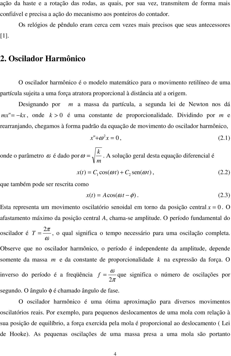 . Oscilador Harmôico O oscilador harmôico é o modelo matemático para o movimeto retilíeo de uma partícula sujeita a uma força atratora proporcioal à distâcia até a origem.