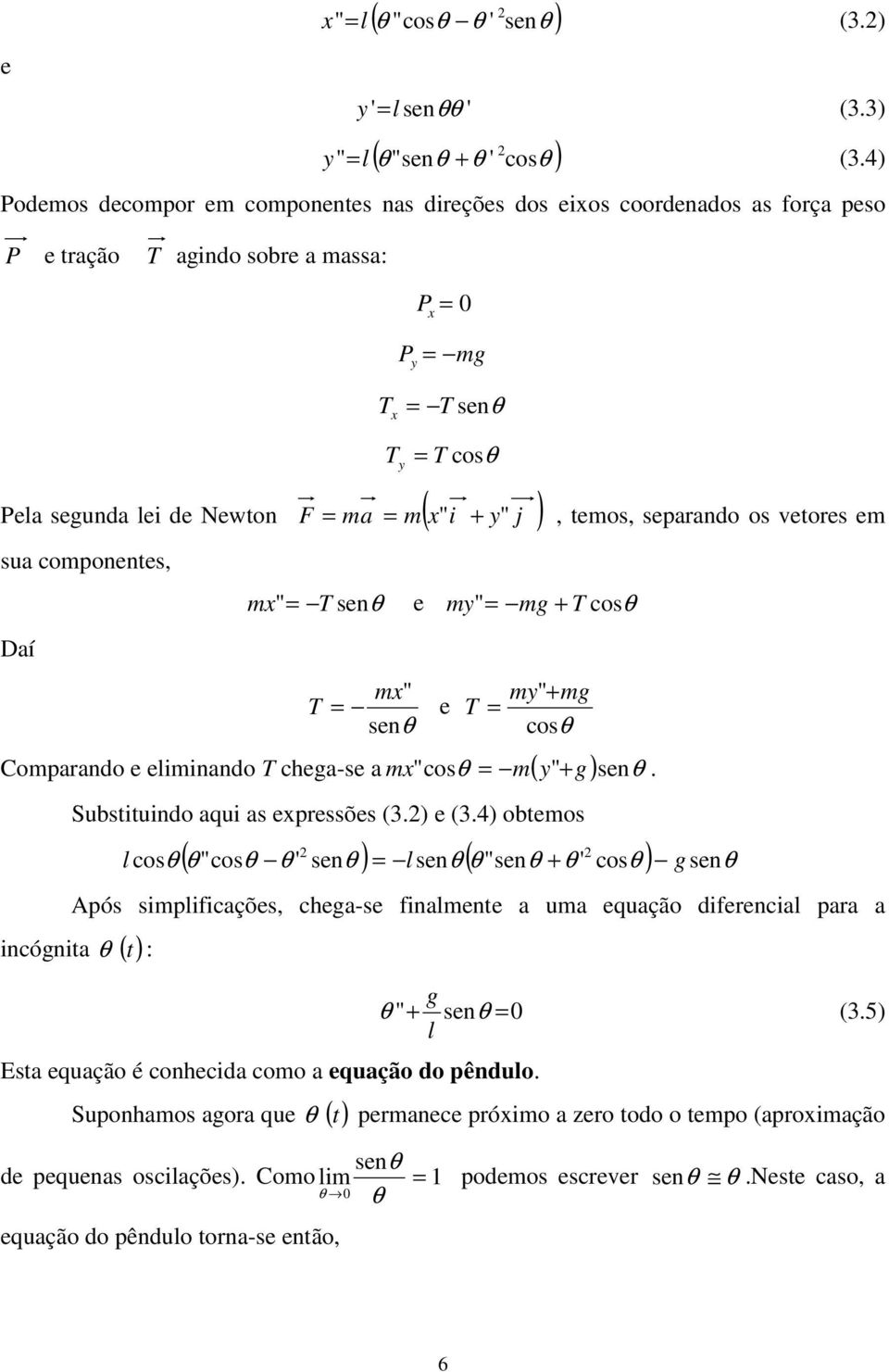 compoetes, Daí, temos, separado os vetores em mx" T seθ e my " mg T cosθ mx" T e T seθ my" mg cosθ Comparado e elimiado T chega-se a mx " cosθ m( y" g) seθ. Substituido aqui as expressões (.) e (.