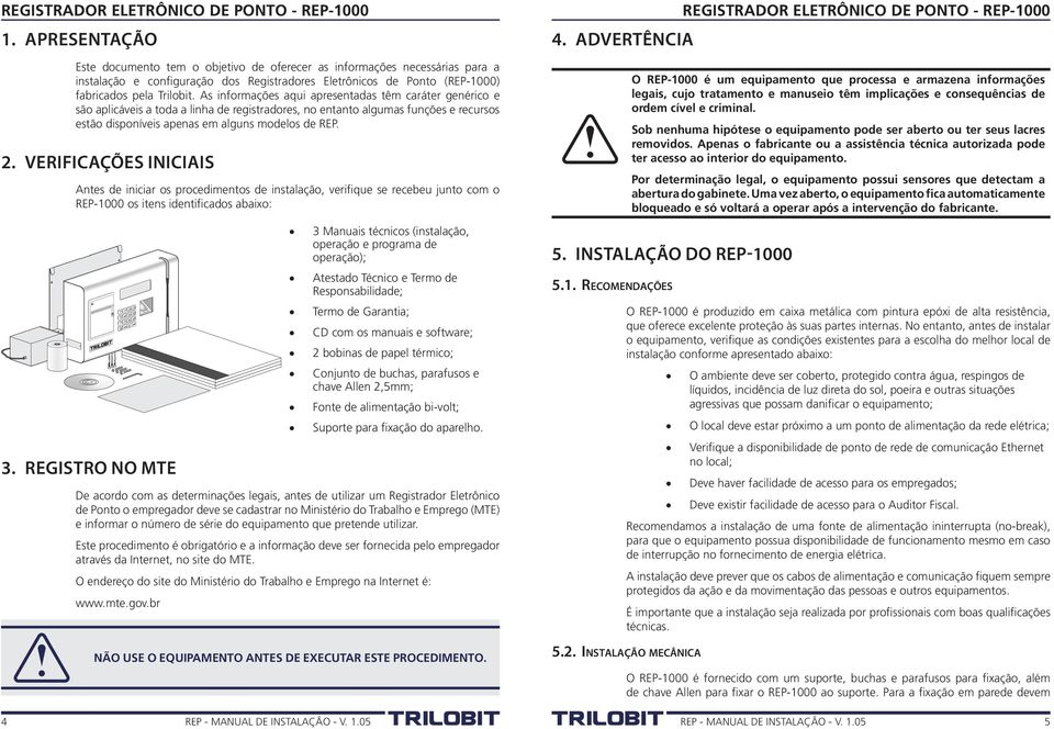 Verificações iniciais Antes de iniciar os procedimentos de instalação, verifique se recebeu junto com o REP-1000 os itens identificados abaixo: 3.