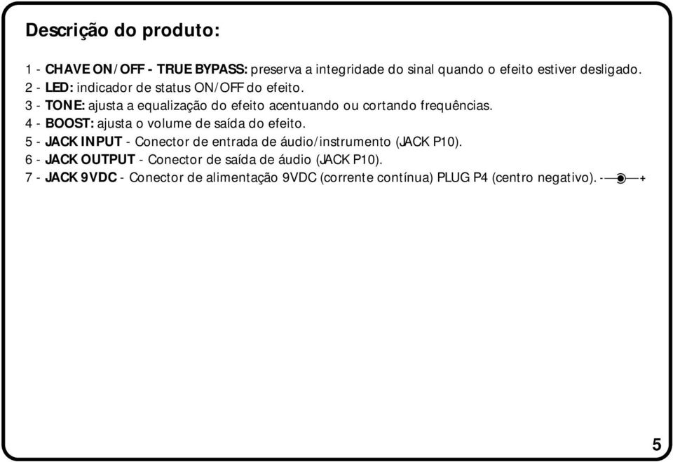 4 - BOOST: ajusta o volume de saída do efeito. 5 - JACK INPUT - Conector de entrada de áudio/instrumento (JACK P10).