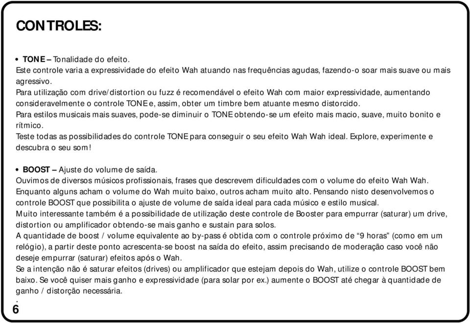 Para estilos musicais mais suaves, pode-se diminuir o TONE obtendo-se um efeito mais macio, suave, muito bonito e rítmico.