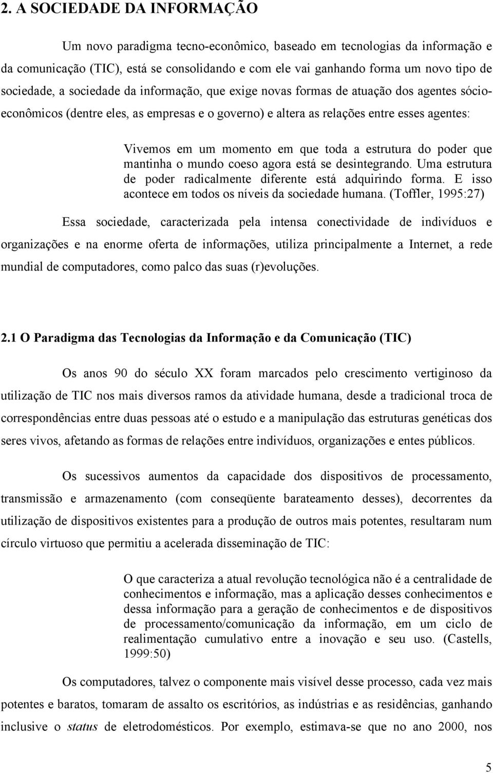 momento em que toda a estrutura do poder que mantinha o mundo coeso agora está se desintegrando. Uma estrutura de poder radicalmente diferente está adquirindo forma.