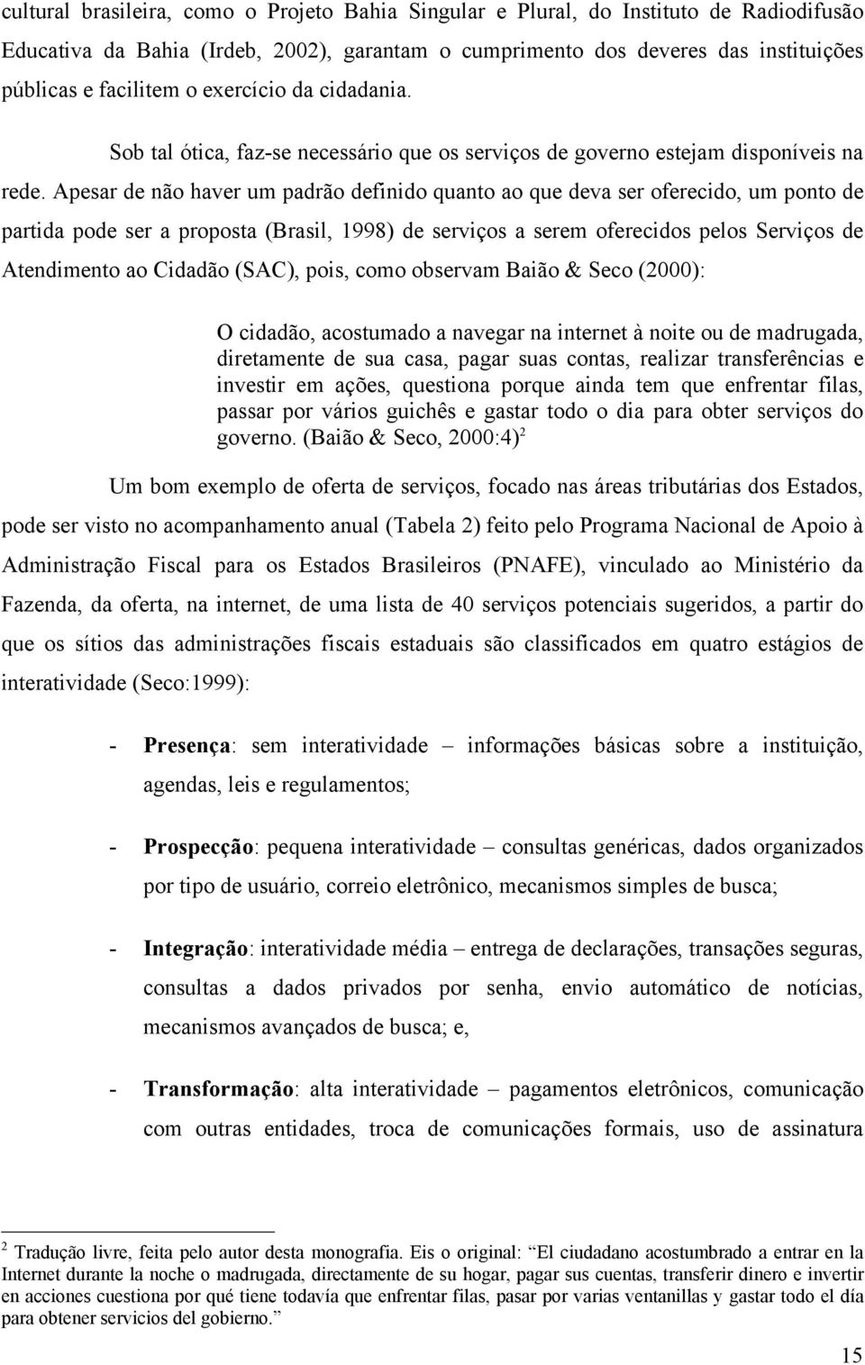 Apesar de não haver um padrão definido quanto ao que deva ser oferecido, um ponto de partida pode ser a proposta (Brasil, 1998) de serviços a serem oferecidos pelos Serviços de Atendimento ao Cidadão