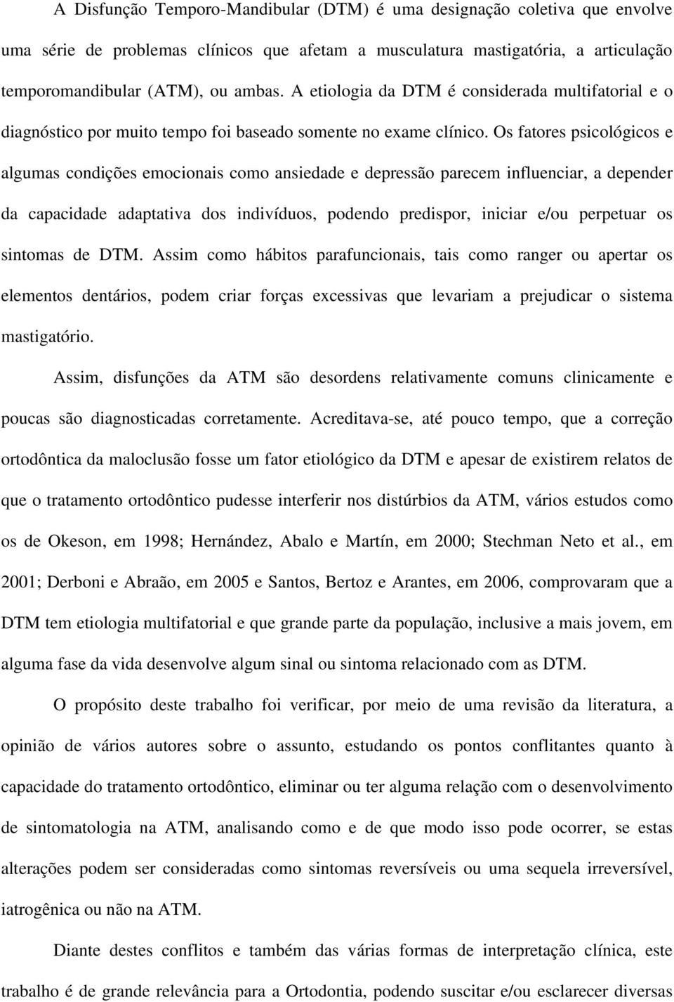 Os fatores psicológicos e algumas condições emocionais como ansiedade e depressão parecem influenciar, a depender da capacidade adaptativa dos indivíduos, podendo predispor, iniciar e/ou perpetuar os