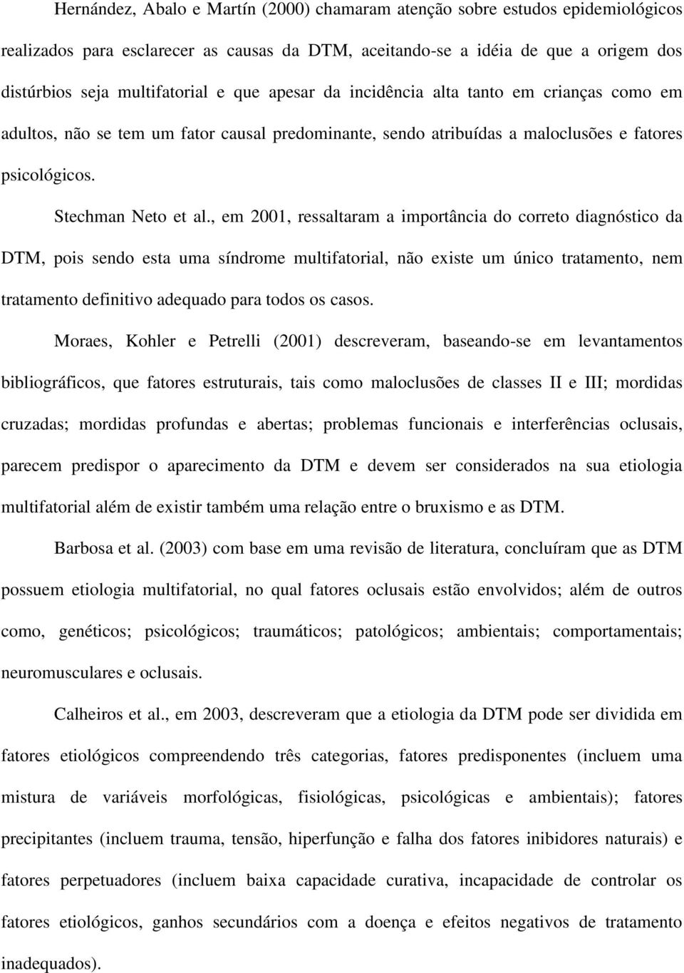 , em 2001, ressaltaram a importância do correto diagnóstico da DTM, pois sendo esta uma síndrome multifatorial, não existe um único tratamento, nem tratamento definitivo adequado para todos os casos.