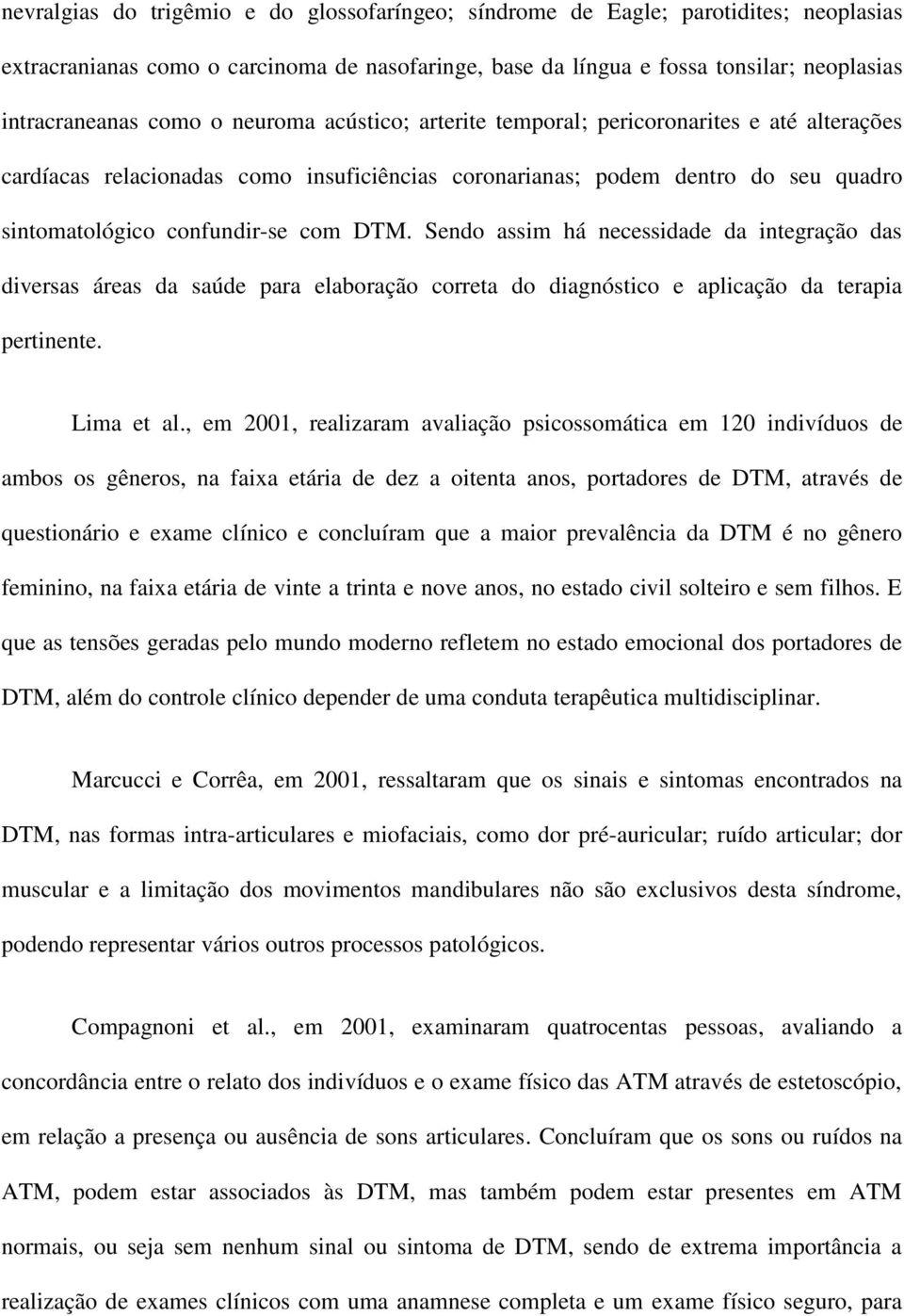 Sendo assim há necessidade da integração das diversas áreas da saúde para elaboração correta do diagnóstico e aplicação da terapia pertinente. Lima et al.