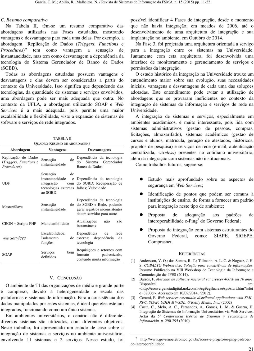 Gerenciador de Banco de Dados (SGBD). Todas as abordagens estudadas possuem vantagens e desvantagens e elas devem ser consideradas a partir do contexto da Universidade.