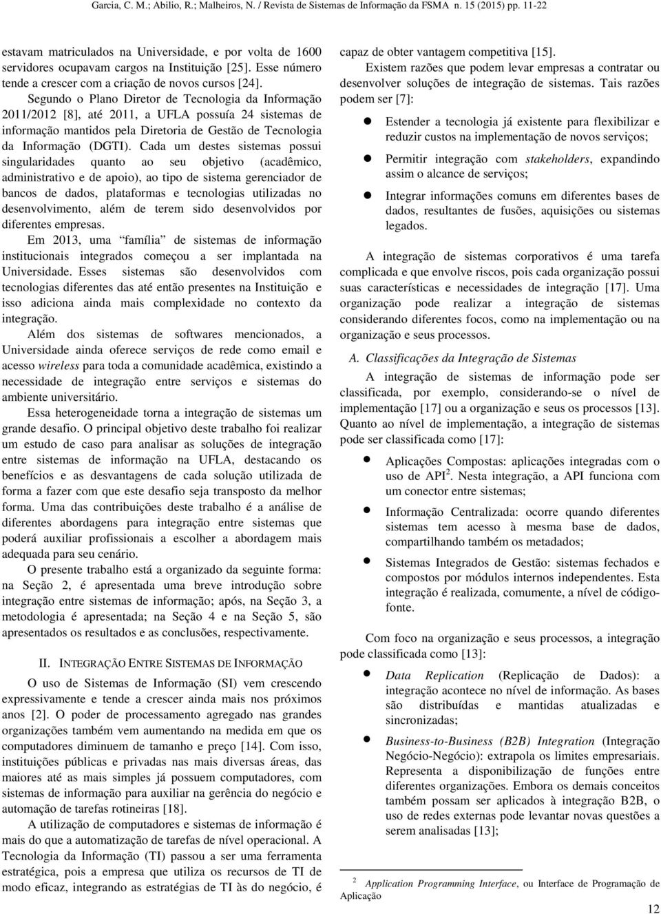 Cada um destes sistemas possui singularidades quanto ao seu objetivo (acadêmico, administrativo e de apoio), ao tipo de sistema gerenciador de bancos de dados, plataformas e tecnologias utilizadas no