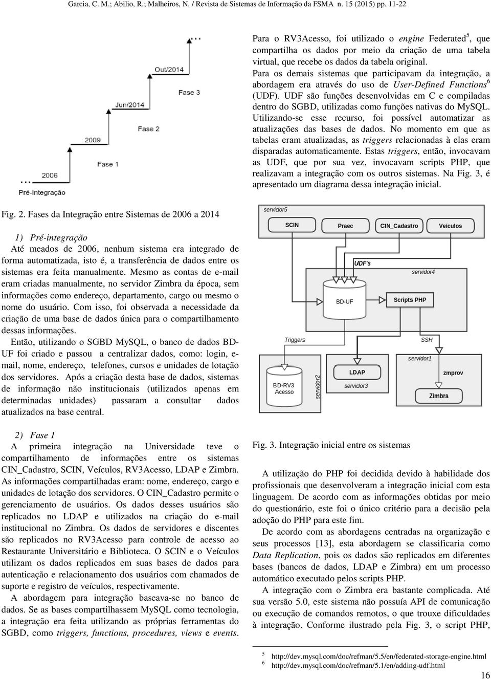 UDF são funções desenvolvidas em C e compiladas dentro do SGBD, utilizadas como funções nativas do MySQL. Utilizando-se esse recurso, foi possível automatizar as atualizações das bases de dados.