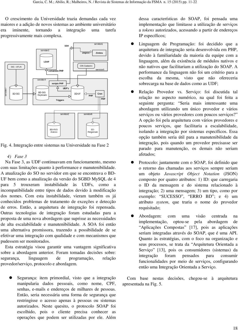 A atualização do SO no servidor em que se encontrava o BD- UF bem como a atualização da versão do SGBD MySQL de 4 para 5 trouxeram instabilidade às UDFs, como a incompatibilidade entre tipos de dados