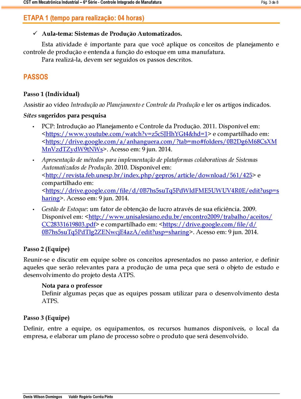 Para realizá-la, devem ser seguidos os passos descritos. PASSOS Passo 1 (Individual) Assistir ao vídeo Introdução ao Planejamento e Controle da Produção e ler os artigos indicados.