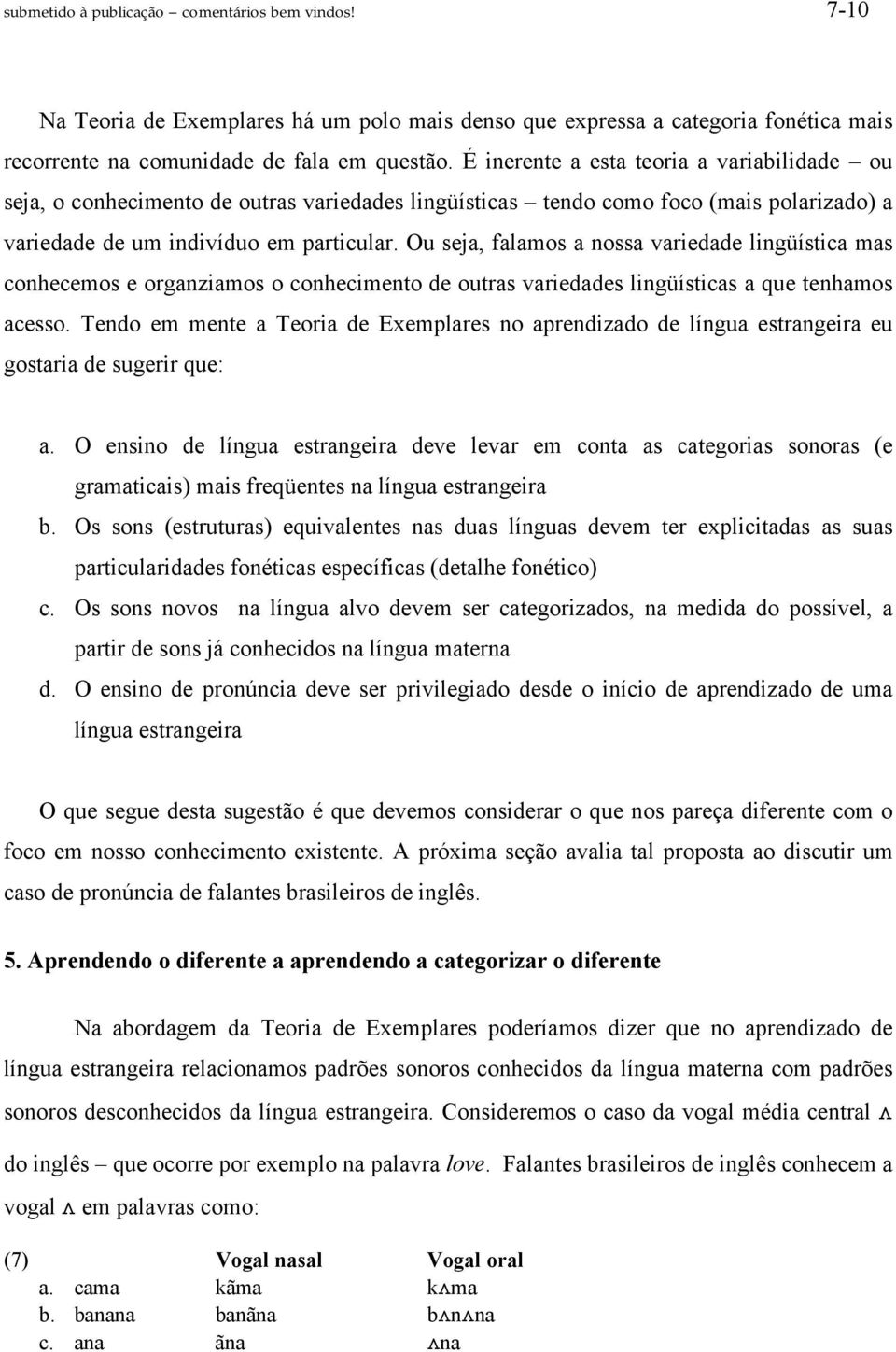 Ou seja, falamos a nossa variedade lingüística mas conhecemos e organziamos o conhecimento de outras variedades lingüísticas a que tenhamos acesso.